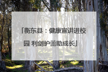 衡东县：健康宣讲进校园 利剑护蕾助成长